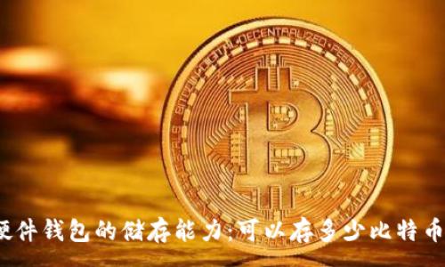 :

硬件钱包的储存能力：可以存多少比特币？