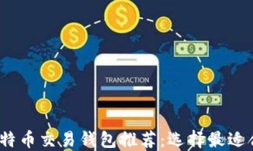 
2023年比特币交易钱包推荐：选择最适合你的钱包