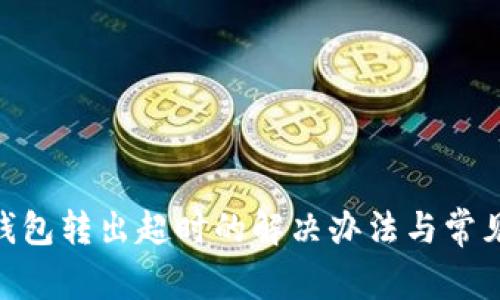 Tokenim钱包转出超时的解决办法与常见问题解析